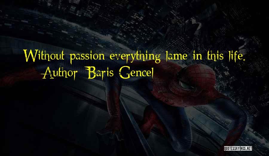 Baris Gencel Quotes: Without Passion Everything Lame In This Life.