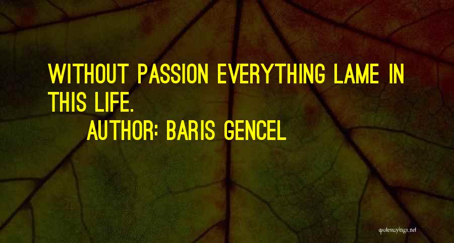 Baris Gencel Quotes: Without Passion Everything Lame In This Life.