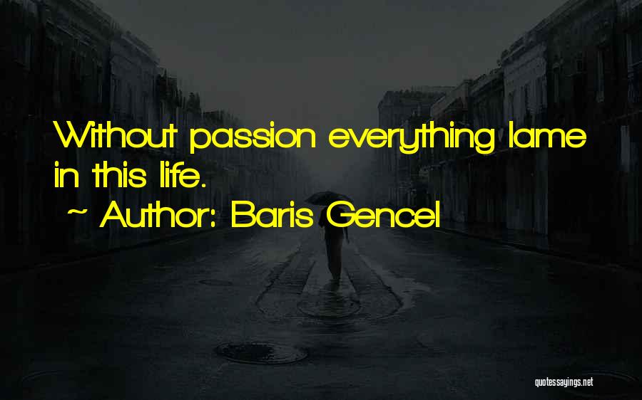 Baris Gencel Quotes: Without Passion Everything Lame In This Life.