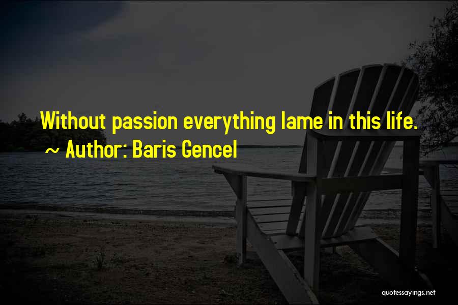 Baris Gencel Quotes: Without Passion Everything Lame In This Life.