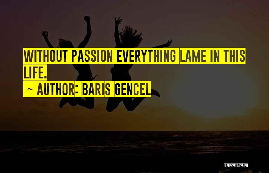 Baris Gencel Quotes: Without Passion Everything Lame In This Life.