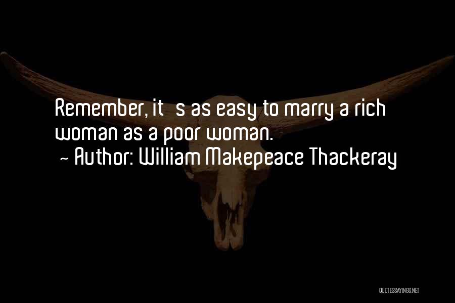 William Makepeace Thackeray Quotes: Remember, It's As Easy To Marry A Rich Woman As A Poor Woman.