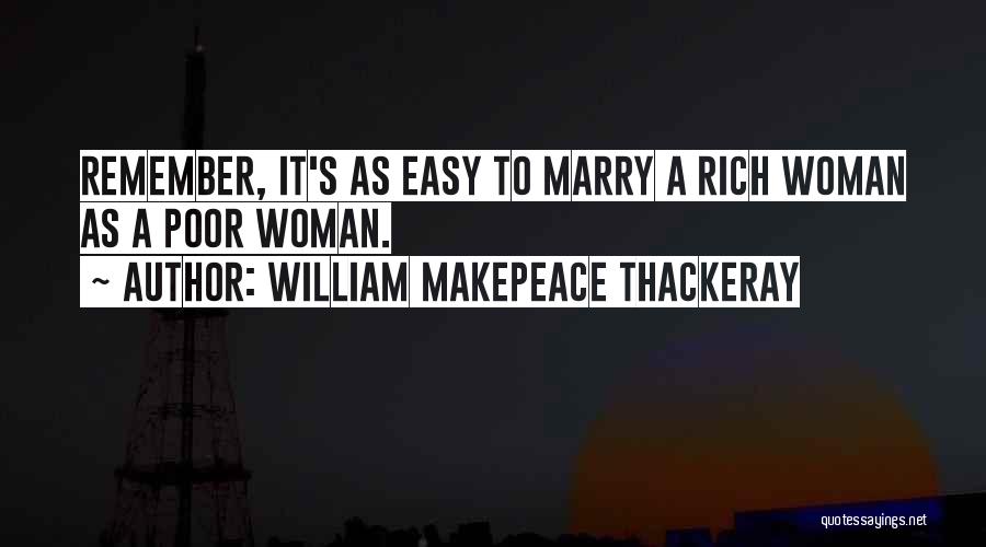 William Makepeace Thackeray Quotes: Remember, It's As Easy To Marry A Rich Woman As A Poor Woman.