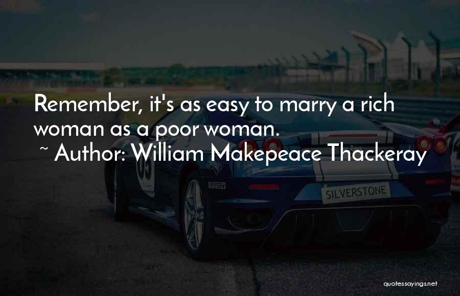 William Makepeace Thackeray Quotes: Remember, It's As Easy To Marry A Rich Woman As A Poor Woman.