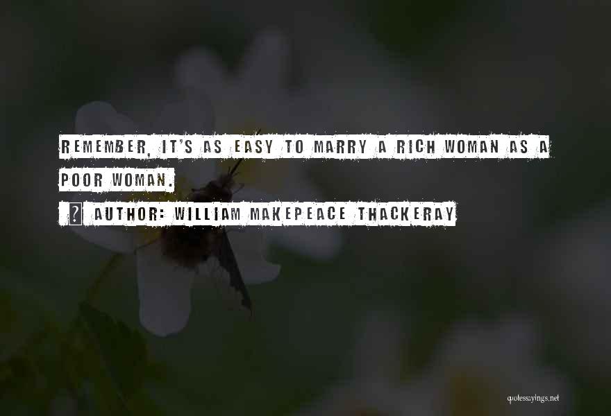 William Makepeace Thackeray Quotes: Remember, It's As Easy To Marry A Rich Woman As A Poor Woman.