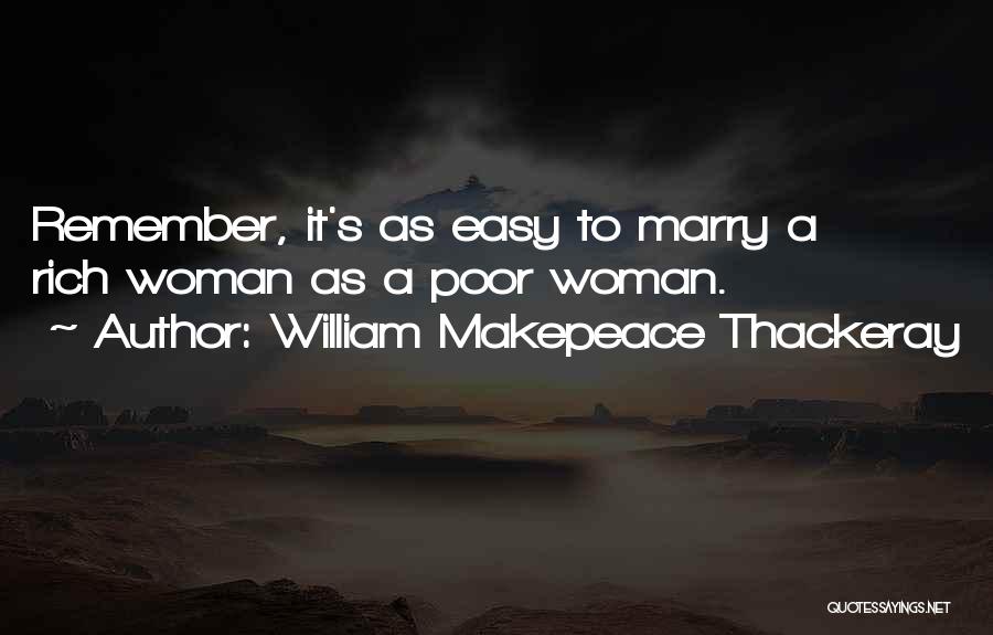 William Makepeace Thackeray Quotes: Remember, It's As Easy To Marry A Rich Woman As A Poor Woman.
