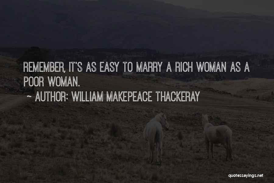 William Makepeace Thackeray Quotes: Remember, It's As Easy To Marry A Rich Woman As A Poor Woman.