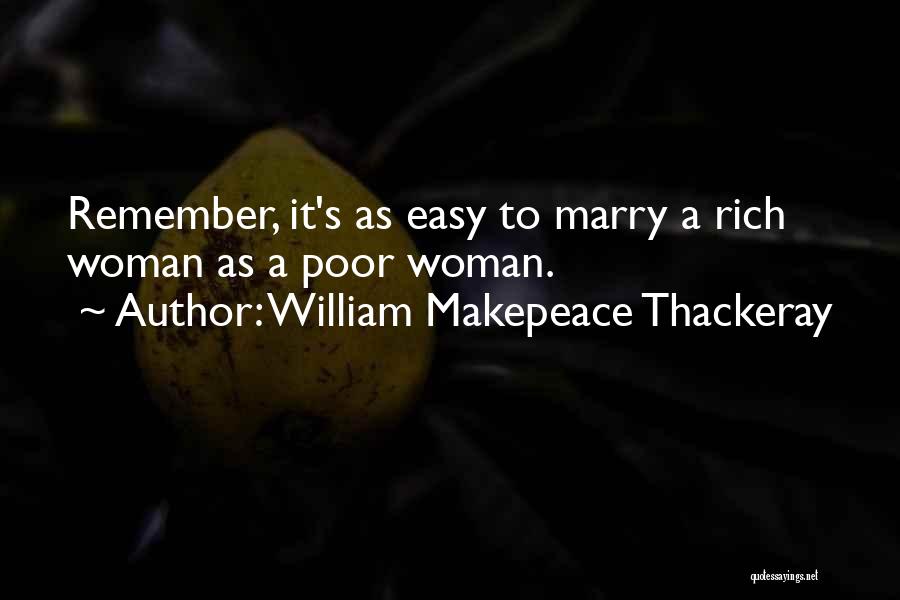 William Makepeace Thackeray Quotes: Remember, It's As Easy To Marry A Rich Woman As A Poor Woman.