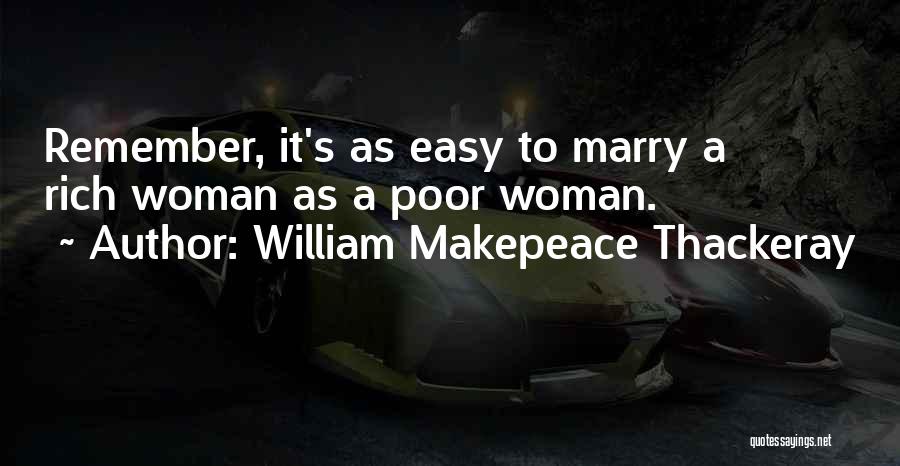 William Makepeace Thackeray Quotes: Remember, It's As Easy To Marry A Rich Woman As A Poor Woman.