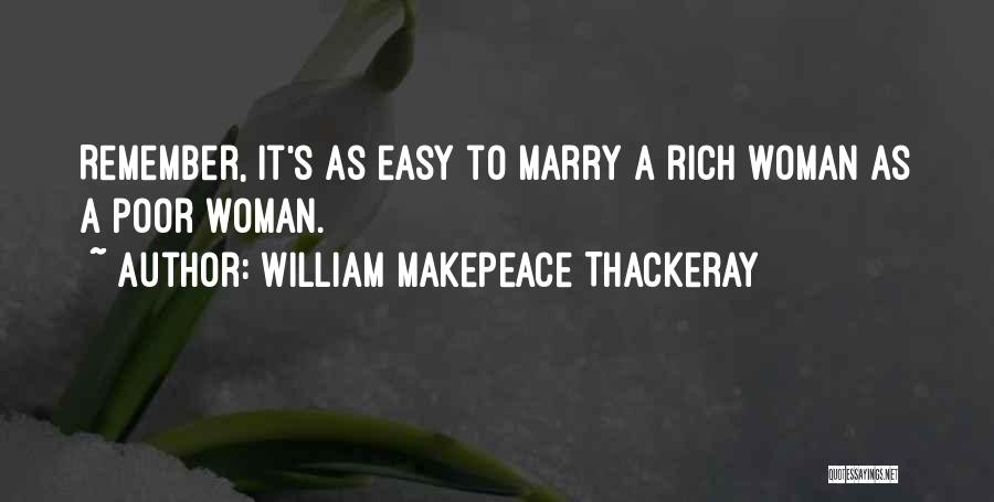 William Makepeace Thackeray Quotes: Remember, It's As Easy To Marry A Rich Woman As A Poor Woman.