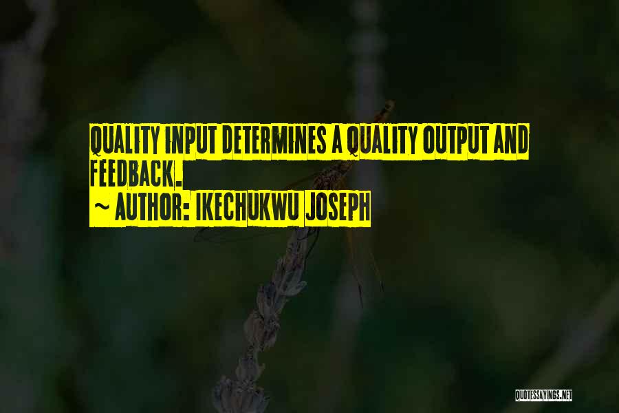 Ikechukwu Joseph Quotes: Quality Input Determines A Quality Output And Feedback.