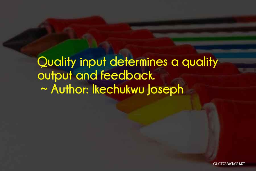 Ikechukwu Joseph Quotes: Quality Input Determines A Quality Output And Feedback.