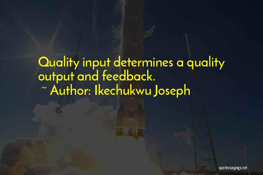 Ikechukwu Joseph Quotes: Quality Input Determines A Quality Output And Feedback.