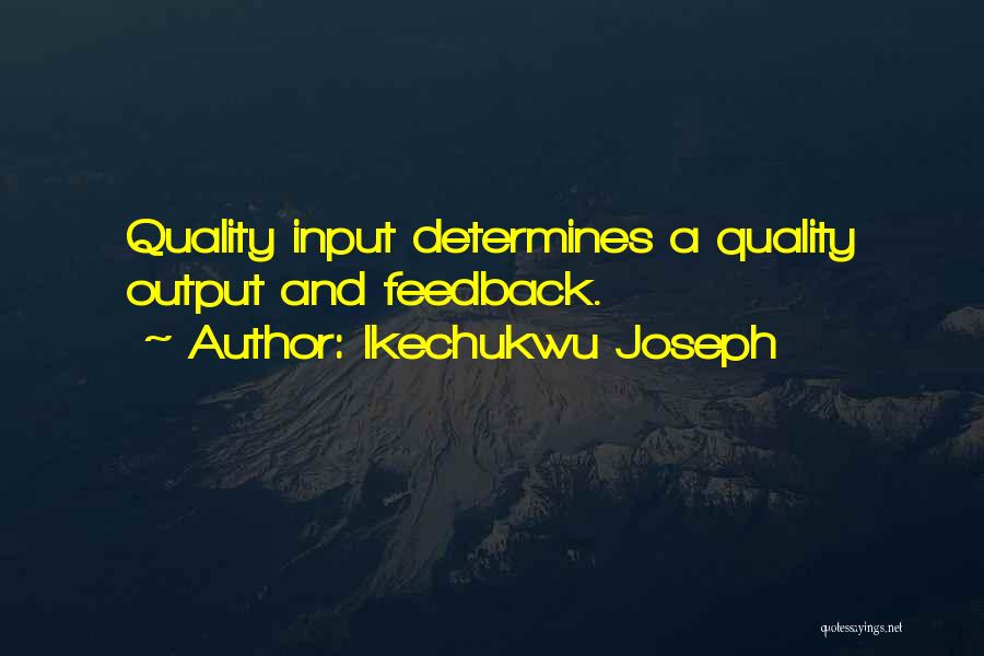 Ikechukwu Joseph Quotes: Quality Input Determines A Quality Output And Feedback.