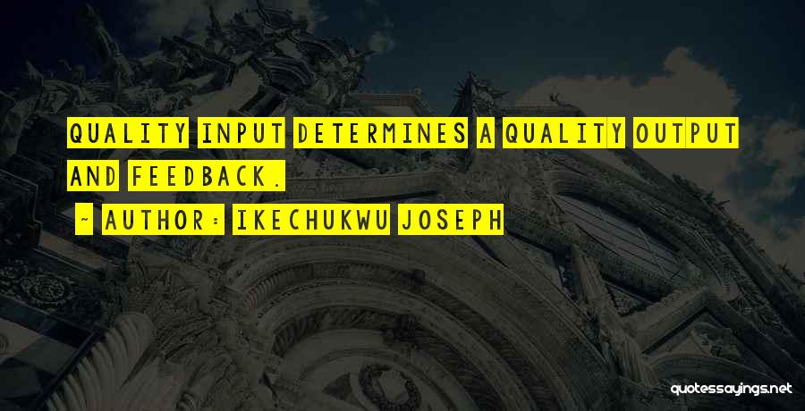 Ikechukwu Joseph Quotes: Quality Input Determines A Quality Output And Feedback.