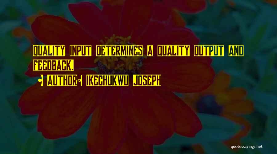 Ikechukwu Joseph Quotes: Quality Input Determines A Quality Output And Feedback.