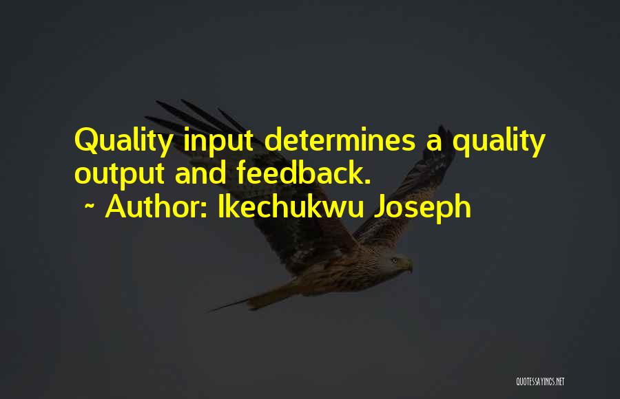 Ikechukwu Joseph Quotes: Quality Input Determines A Quality Output And Feedback.