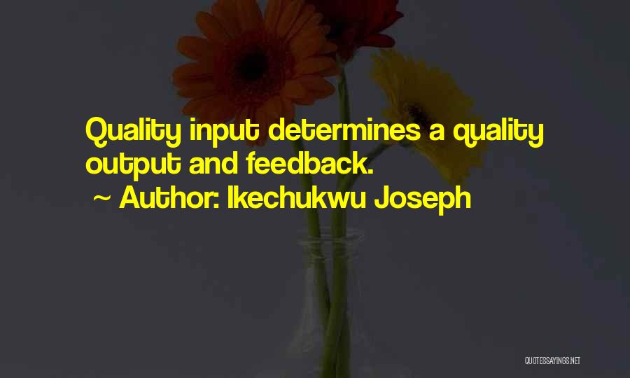 Ikechukwu Joseph Quotes: Quality Input Determines A Quality Output And Feedback.