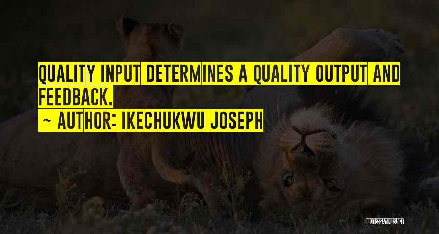 Ikechukwu Joseph Quotes: Quality Input Determines A Quality Output And Feedback.