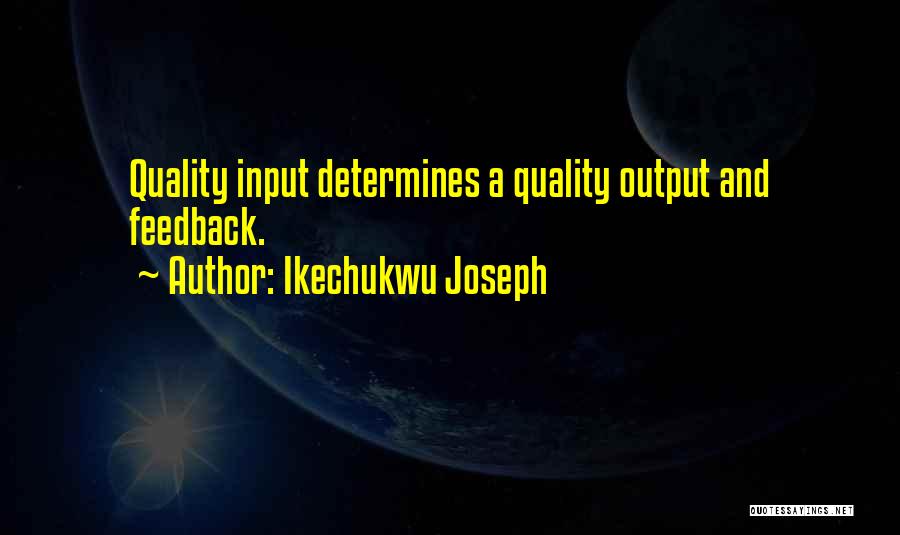 Ikechukwu Joseph Quotes: Quality Input Determines A Quality Output And Feedback.