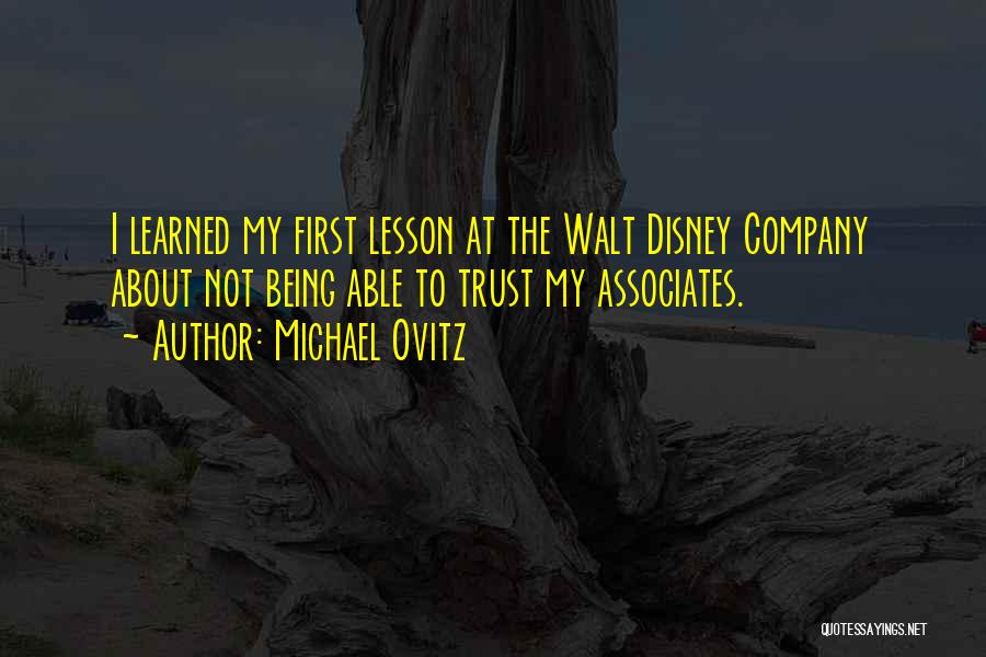 Michael Ovitz Quotes: I Learned My First Lesson At The Walt Disney Company About Not Being Able To Trust My Associates.