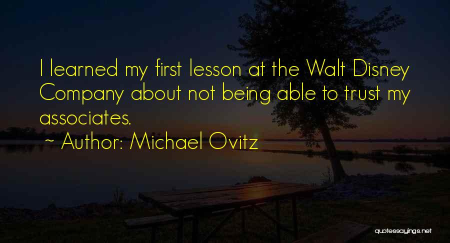 Michael Ovitz Quotes: I Learned My First Lesson At The Walt Disney Company About Not Being Able To Trust My Associates.