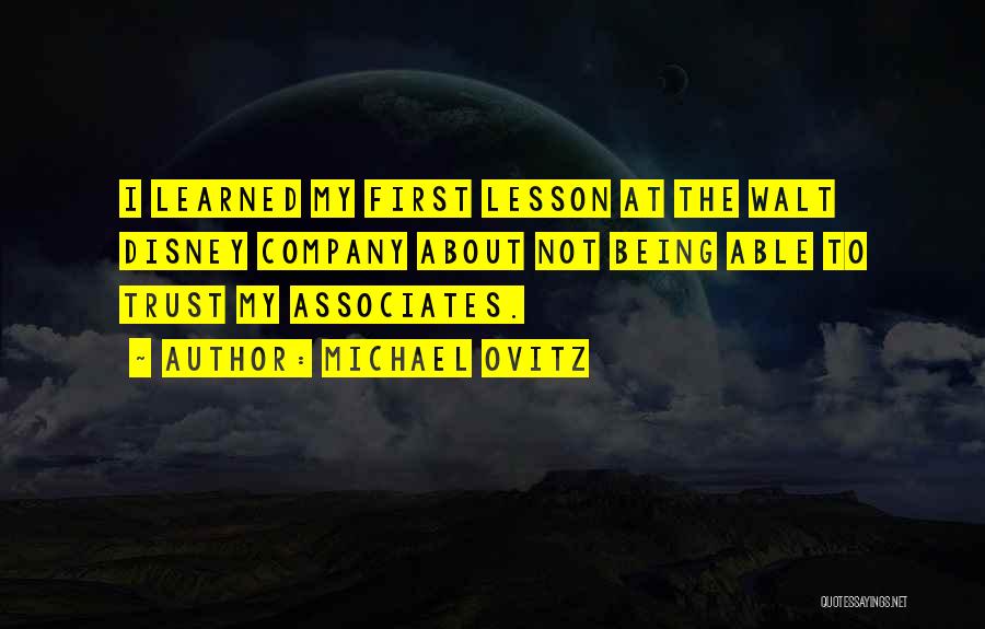 Michael Ovitz Quotes: I Learned My First Lesson At The Walt Disney Company About Not Being Able To Trust My Associates.