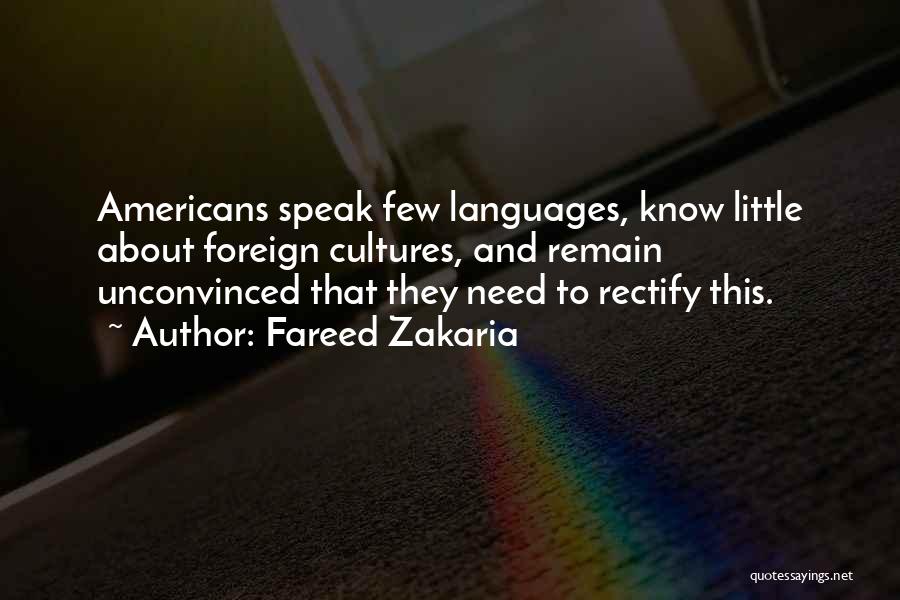 Fareed Zakaria Quotes: Americans Speak Few Languages, Know Little About Foreign Cultures, And Remain Unconvinced That They Need To Rectify This.