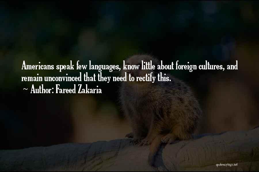 Fareed Zakaria Quotes: Americans Speak Few Languages, Know Little About Foreign Cultures, And Remain Unconvinced That They Need To Rectify This.