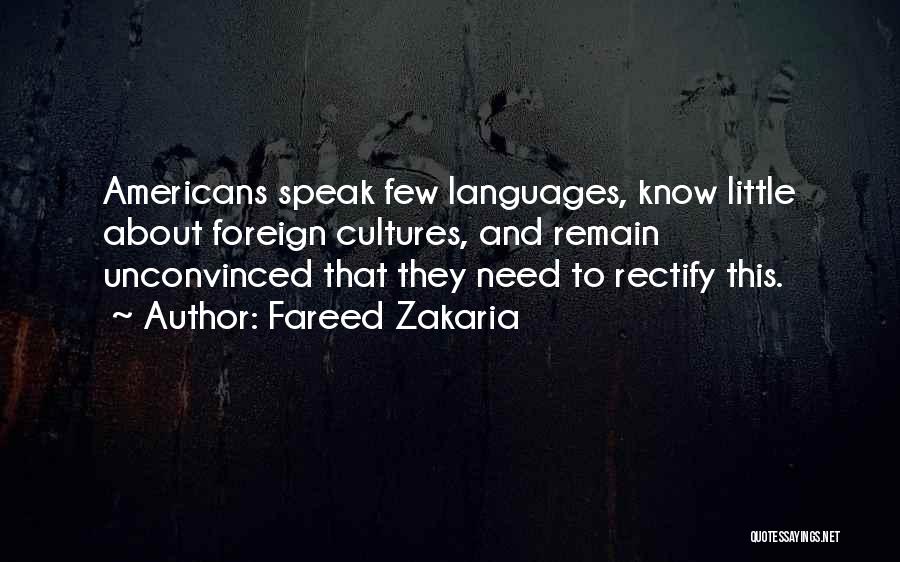 Fareed Zakaria Quotes: Americans Speak Few Languages, Know Little About Foreign Cultures, And Remain Unconvinced That They Need To Rectify This.
