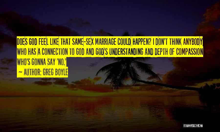 Greg Boyle Quotes: Does God Feel Like That Same-sex Marriage Could Happen? I Don't Think Anybody Who Has A Connection To God And