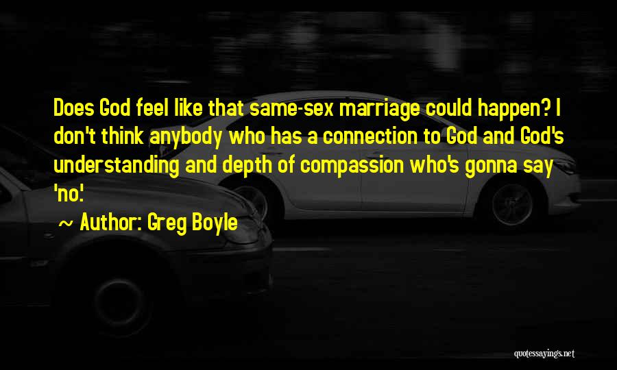 Greg Boyle Quotes: Does God Feel Like That Same-sex Marriage Could Happen? I Don't Think Anybody Who Has A Connection To God And