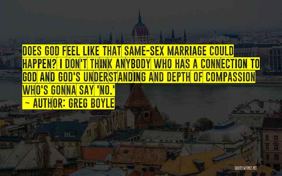 Greg Boyle Quotes: Does God Feel Like That Same-sex Marriage Could Happen? I Don't Think Anybody Who Has A Connection To God And