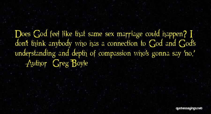 Greg Boyle Quotes: Does God Feel Like That Same-sex Marriage Could Happen? I Don't Think Anybody Who Has A Connection To God And