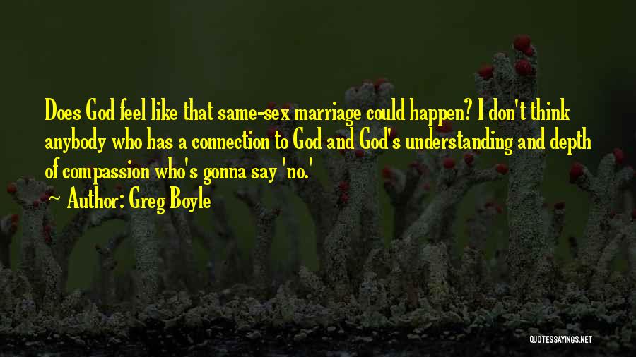 Greg Boyle Quotes: Does God Feel Like That Same-sex Marriage Could Happen? I Don't Think Anybody Who Has A Connection To God And