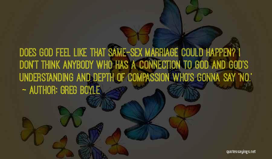 Greg Boyle Quotes: Does God Feel Like That Same-sex Marriage Could Happen? I Don't Think Anybody Who Has A Connection To God And