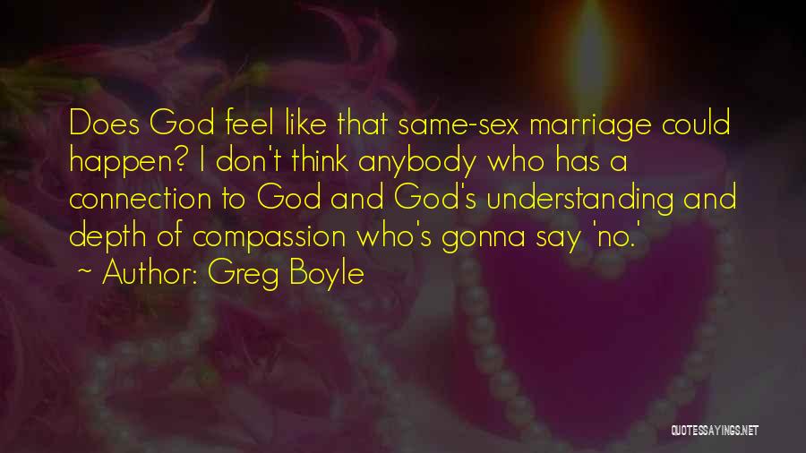 Greg Boyle Quotes: Does God Feel Like That Same-sex Marriage Could Happen? I Don't Think Anybody Who Has A Connection To God And