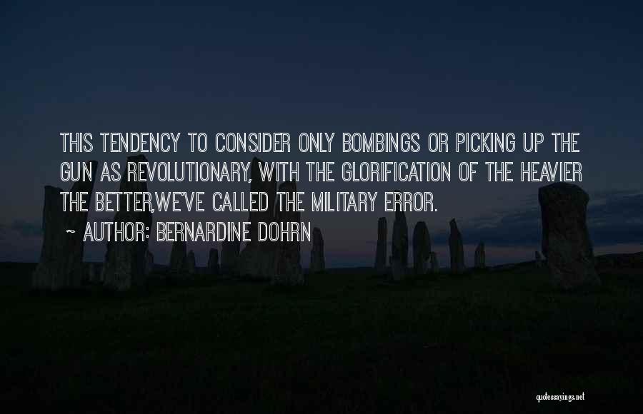 Bernardine Dohrn Quotes: This Tendency To Consider Only Bombings Or Picking Up The Gun As Revolutionary, With The Glorification Of The Heavier The