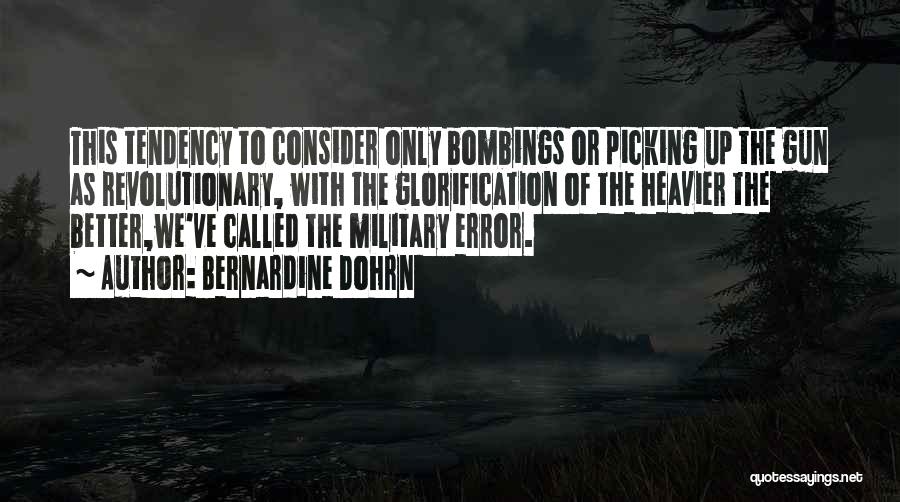 Bernardine Dohrn Quotes: This Tendency To Consider Only Bombings Or Picking Up The Gun As Revolutionary, With The Glorification Of The Heavier The