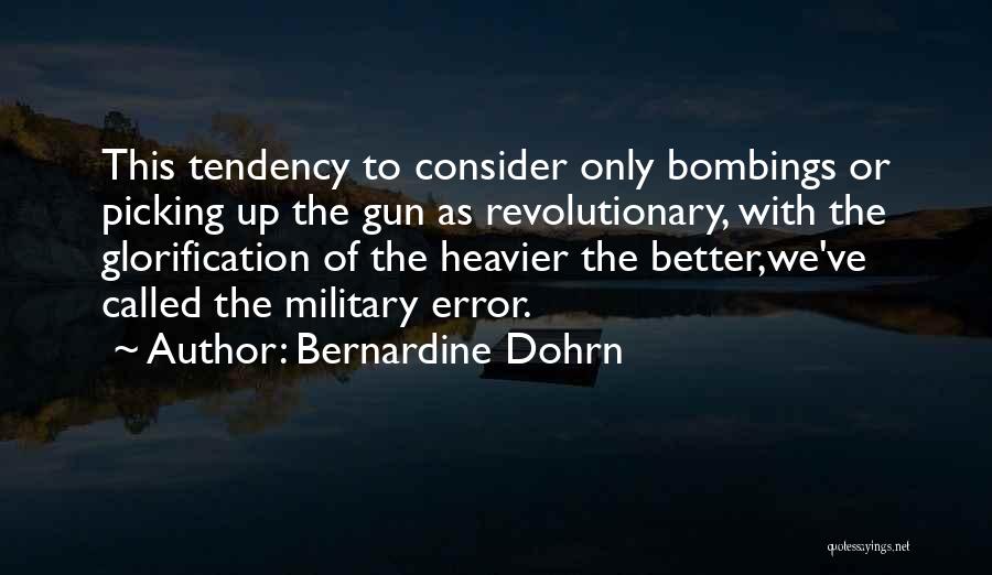 Bernardine Dohrn Quotes: This Tendency To Consider Only Bombings Or Picking Up The Gun As Revolutionary, With The Glorification Of The Heavier The