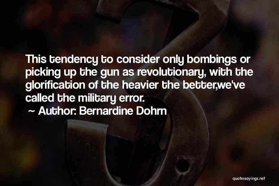 Bernardine Dohrn Quotes: This Tendency To Consider Only Bombings Or Picking Up The Gun As Revolutionary, With The Glorification Of The Heavier The