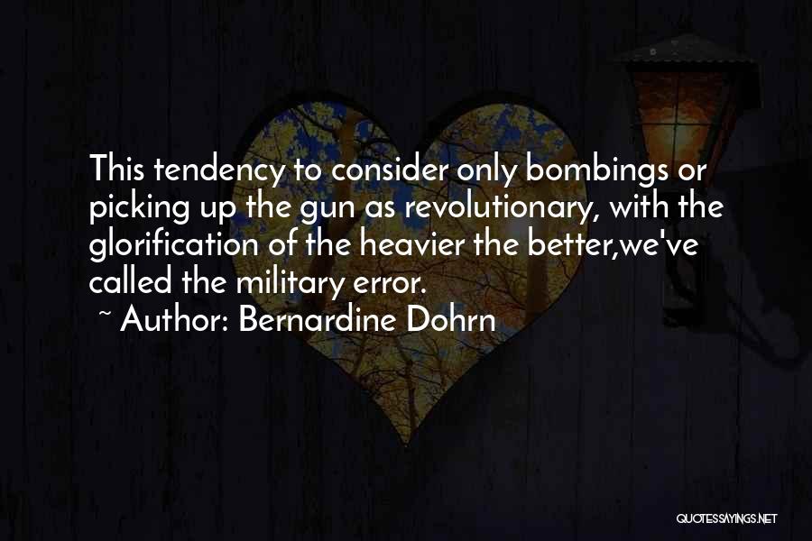 Bernardine Dohrn Quotes: This Tendency To Consider Only Bombings Or Picking Up The Gun As Revolutionary, With The Glorification Of The Heavier The