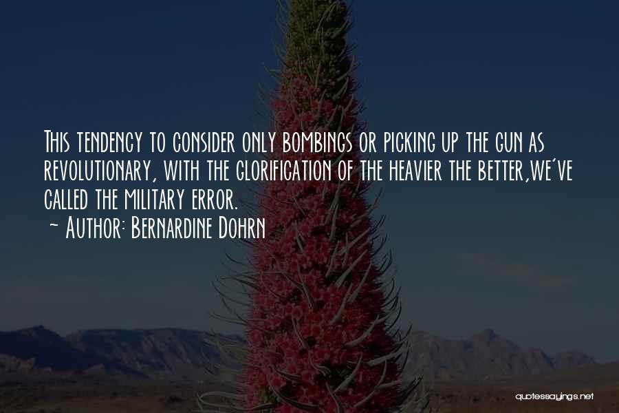 Bernardine Dohrn Quotes: This Tendency To Consider Only Bombings Or Picking Up The Gun As Revolutionary, With The Glorification Of The Heavier The