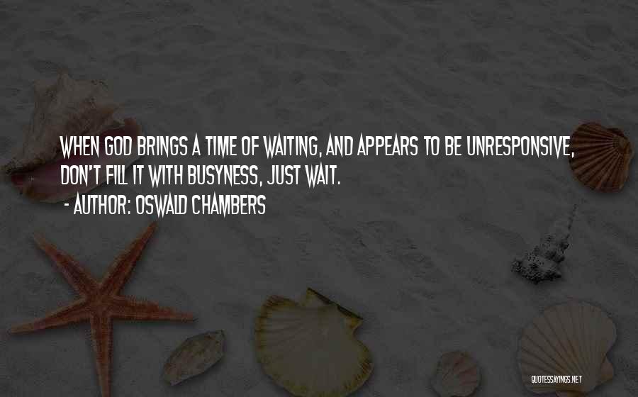 Oswald Chambers Quotes: When God Brings A Time Of Waiting, And Appears To Be Unresponsive, Don't Fill It With Busyness, Just Wait.