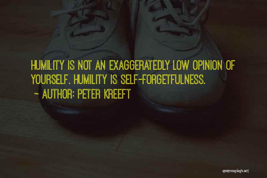 Peter Kreeft Quotes: Humility Is Not An Exaggeratedly Low Opinion Of Yourself. Humility Is Self-forgetfulness.