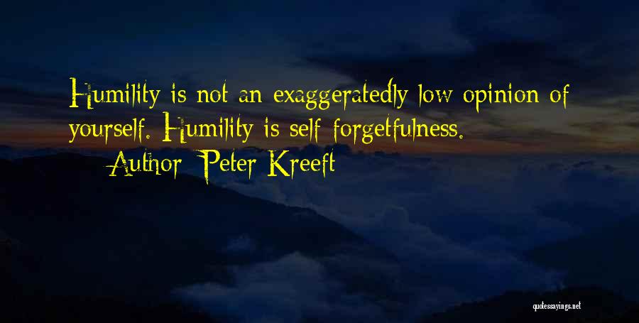 Peter Kreeft Quotes: Humility Is Not An Exaggeratedly Low Opinion Of Yourself. Humility Is Self-forgetfulness.