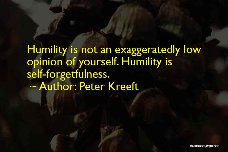 Peter Kreeft Quotes: Humility Is Not An Exaggeratedly Low Opinion Of Yourself. Humility Is Self-forgetfulness.