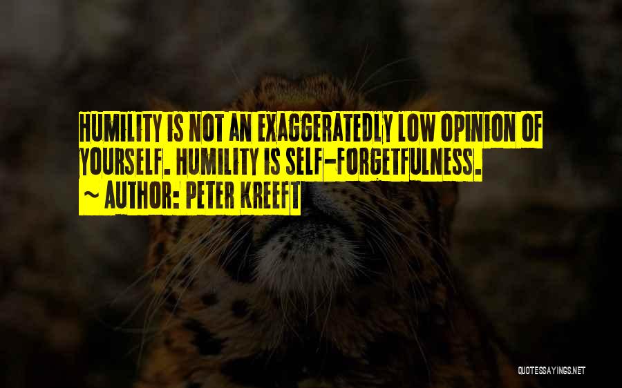 Peter Kreeft Quotes: Humility Is Not An Exaggeratedly Low Opinion Of Yourself. Humility Is Self-forgetfulness.