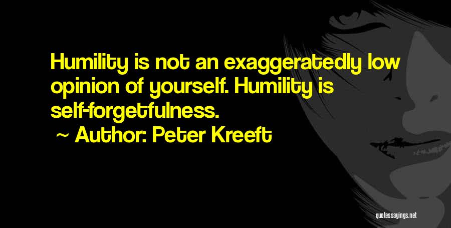 Peter Kreeft Quotes: Humility Is Not An Exaggeratedly Low Opinion Of Yourself. Humility Is Self-forgetfulness.
