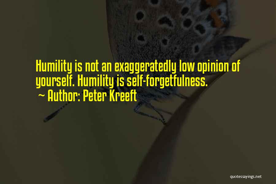 Peter Kreeft Quotes: Humility Is Not An Exaggeratedly Low Opinion Of Yourself. Humility Is Self-forgetfulness.